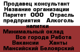 Продавец-консультант › Название организации ­ Паритет, ООО › Отрасль предприятия ­ Алкоголь, напитки › Минимальный оклад ­ 24 000 - Все города Работа » Вакансии   . Ханты-Мансийский,Белоярский г.